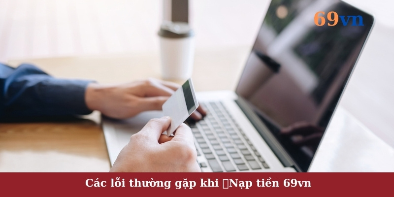 Các lỗi thường gặp khi nạp tiền 69vn