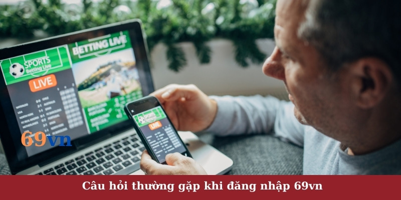 Câu hỏi thường gặp khi đăng nhập 69vn