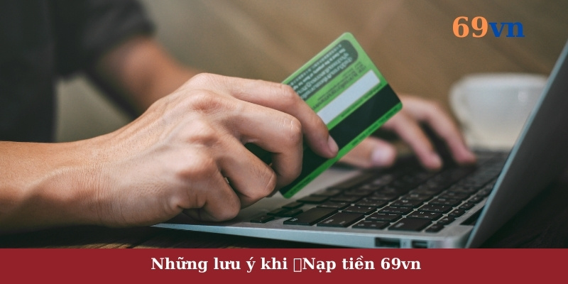 Những lưu ý khi nạp tiền 69vn