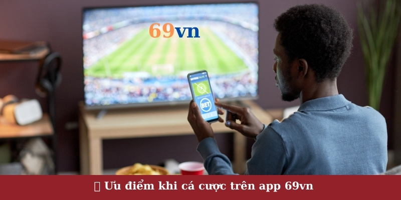 Ưu điểm khi cá cược trên app 69vn