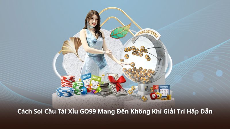 Cách Soi Cầu Tài Xỉu GO99 Mang Đến Không Khí Giải Trí Hấp Dẫn